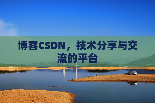 博客CSDN，技术分享与交流的平台